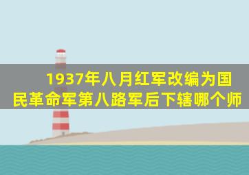 1937年八月红军改编为国民革命军第八路军后下辖哪个师