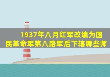 1937年八月红军改编为国民革命军第八路军后下辖哪些师