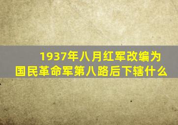 1937年八月红军改编为国民革命军第八路后下辖什么