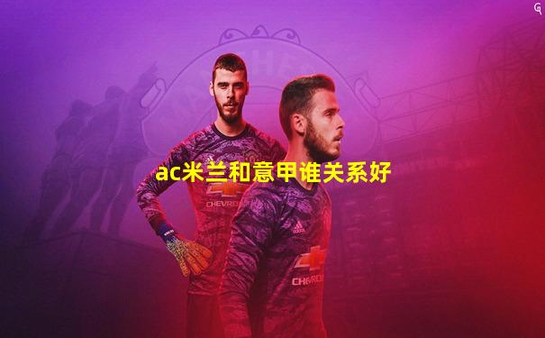 ac米兰和意甲谁关系好