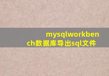 mysqlworkbench数据库导出sql文件