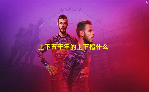 上下五千年的上下指什么