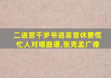 二进宫千岁爷进寒宫休要慌忙人对唱曲谱,张克孟广禄