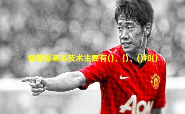 健美操基本技术主要有()、()、()和()