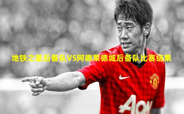 地铁之星后备队VS阿德莱德城后备队比赛结果