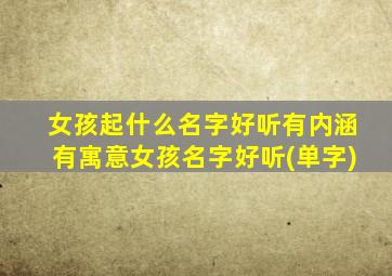 女孩起什么名字好听有内涵有寓意女孩名字好听(单字)
