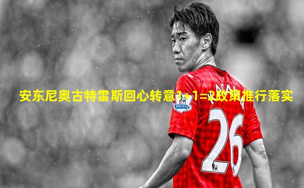 安东尼奥古特雷斯回心转意1+1=2政策推行落实