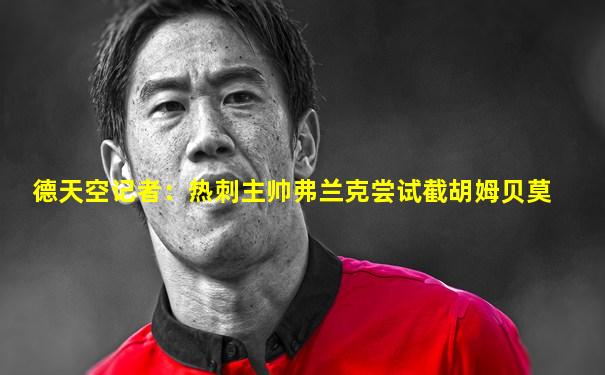 德天空记者：热刺主帅弗兰克尝试截胡姆贝莫