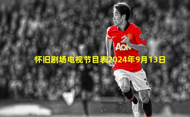 怀旧剧场电视节目表2024年9月13日