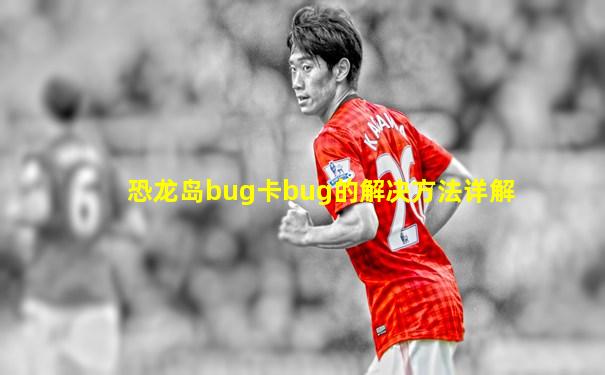 恐龙岛bug卡bug的解决方法详解