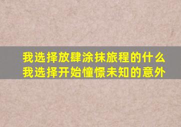 我选择放肆涂抹旅程的什么我选择开始憧憬未知的意外