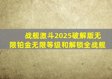 战舰激斗2025破解版无限铂金无限等级和解锁全战舰