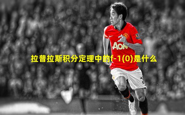 拉普拉斯积分定理中的f-1(0)是什么