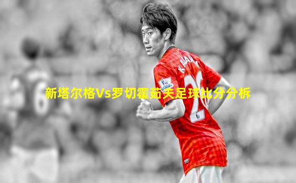 新塔尔格Vs罗切霍茹夫足球比分分柝