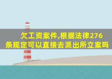 欠工资案件,根据法律276条规定可以直接去派出所立案吗