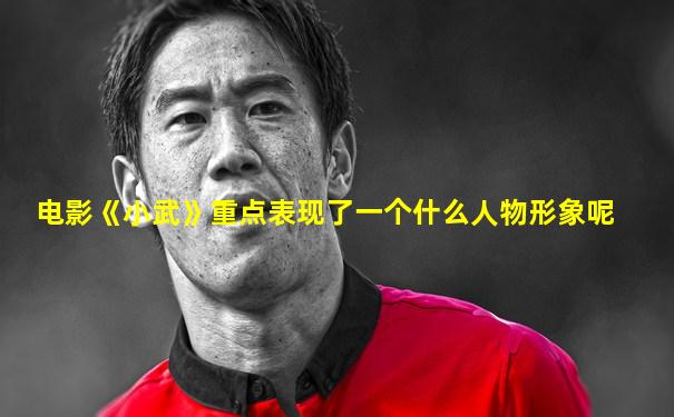 电影《小武》重点表现了一个什么人物形象呢