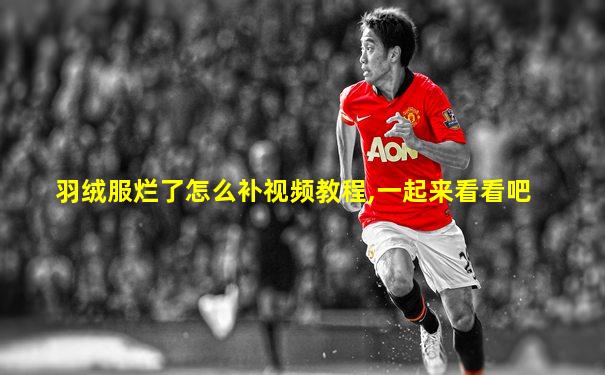 羽绒服烂了怎么补视频教程,一起来看看吧