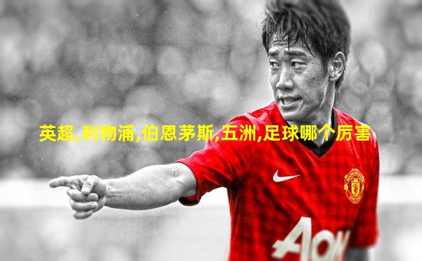 英超,利物浦,伯恩茅斯,五洲,足球哪个厉害