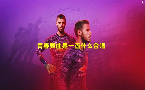 青春舞曲是一首什么合唱