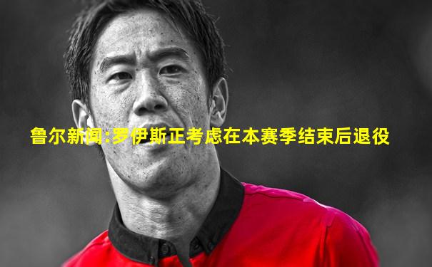 鲁尔新闻:罗伊斯正考虑在本赛季结束后退役