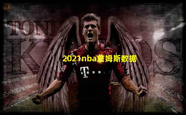 2021nba詹姆斯数据
