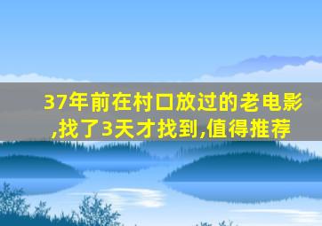 37年前在村口放过的老电影,找了3天才找到,值得推荐