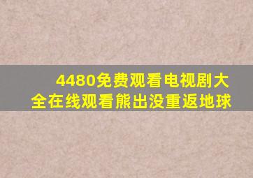 4480免费观看电视剧大全在线观看熊出没重返地球