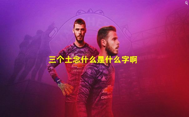 三个土念什么是什么字啊