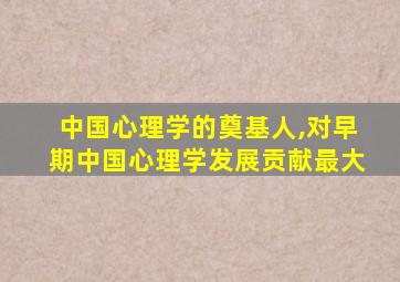 中国心理学的奠基人,对早期中国心理学发展贡献最大