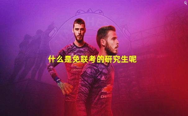 什么是免联考的研究生呢