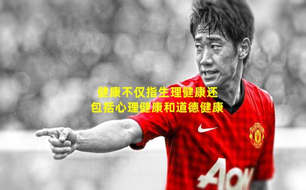 健康不仅指生理健康还包括心理健康和道德健康