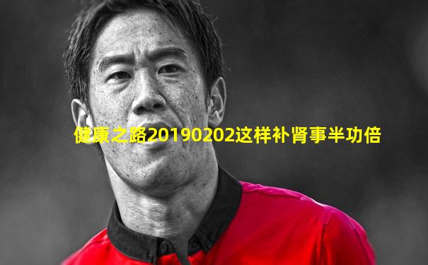健康之路20190202这样补肾事半功倍