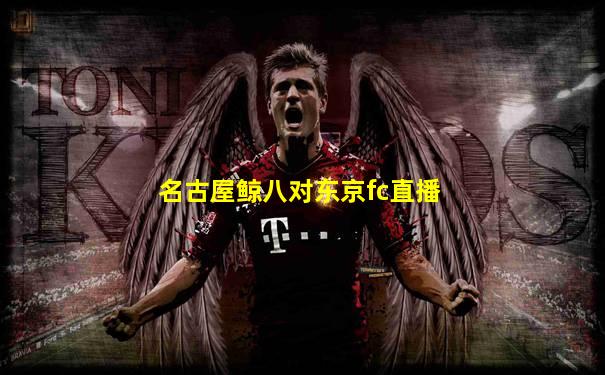 名古屋鲸八对东京fc直播