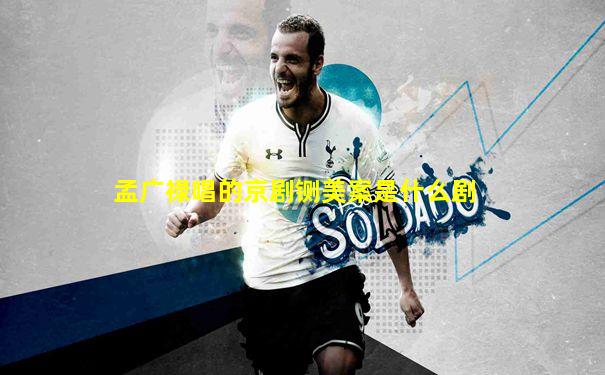 孟广禄唱的京剧铡美案是什么剧