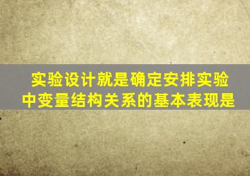 实验设计就是确定安排实验中变量结构关系的基本表现是
