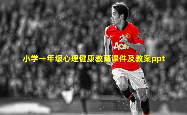 小学一年级心理健康教育课件及教案ppt