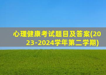 心理健康考试题目及答案(2023-2024学年第二学期)
