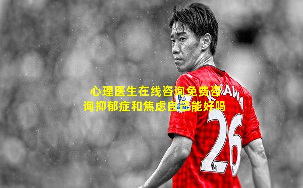心理医生在线咨询免费咨询抑郁症和焦虑自己能好吗