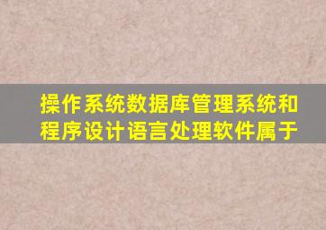 操作系统数据库管理系统和程序设计语言处理软件属于