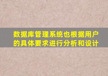 数据库管理系统也根据用户的具体要求进行分析和设计