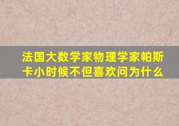 法国大数学家物理学家帕斯卡小时候不但喜欢问为什么