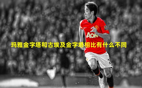 玛雅金字塔和古埃及金字塔相比有什么不同