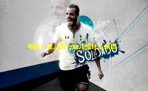电机一会儿快一会儿慢什么原因
