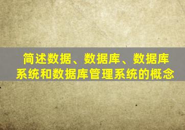 简述数据、数据库、数据库系统和数据库管理系统的概念