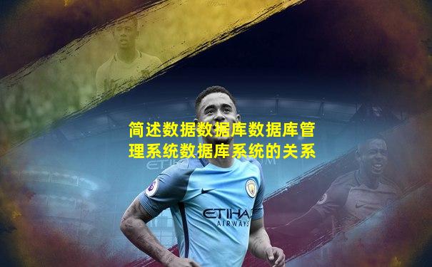 简述数据数据库数据库管理系统数据库系统的关系