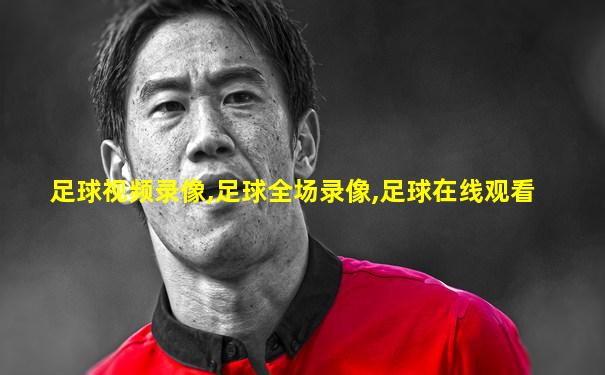 足球视频录像,足球全场录像,足球在线观看