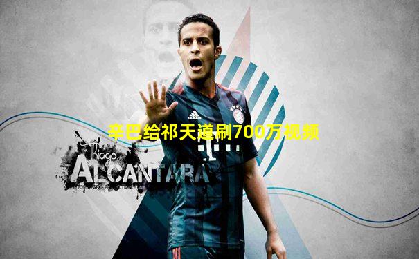 辛巴给祁天道刷700万视频