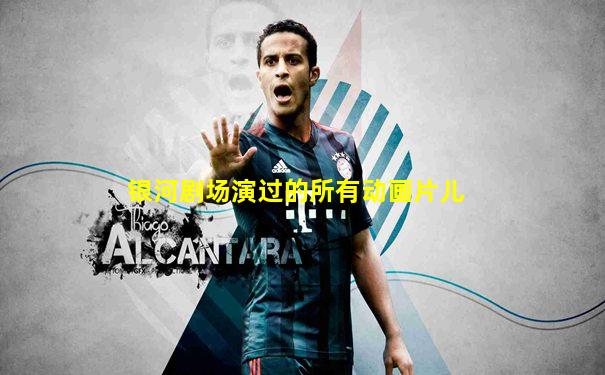 银河剧场演过的所有动画片儿