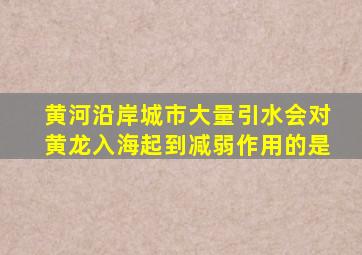 黄河沿岸城市大量引水会对黄龙入海起到减弱作用的是